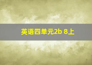 英语四单元2b 8上